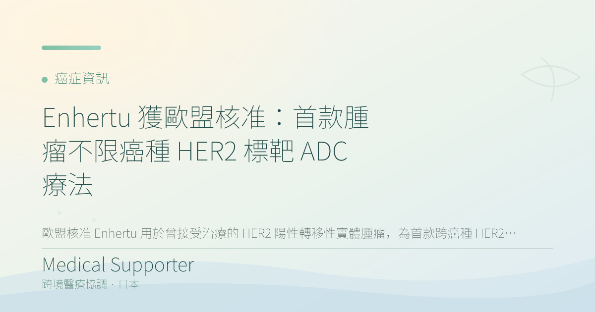 Enhertu 獲歐盟核准:首款腫瘤不限癌種 HER2 標靶 ADC 療法