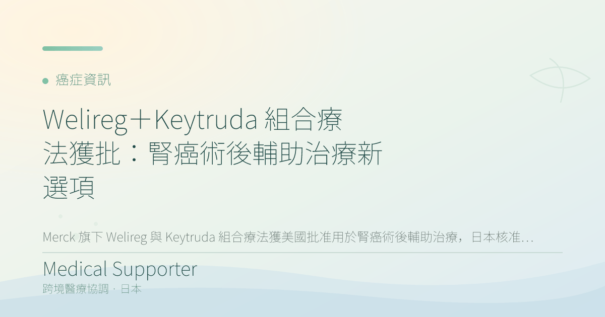 Welireg＋Keytruda 組合療法獲批：腎癌術後輔助治療新選項